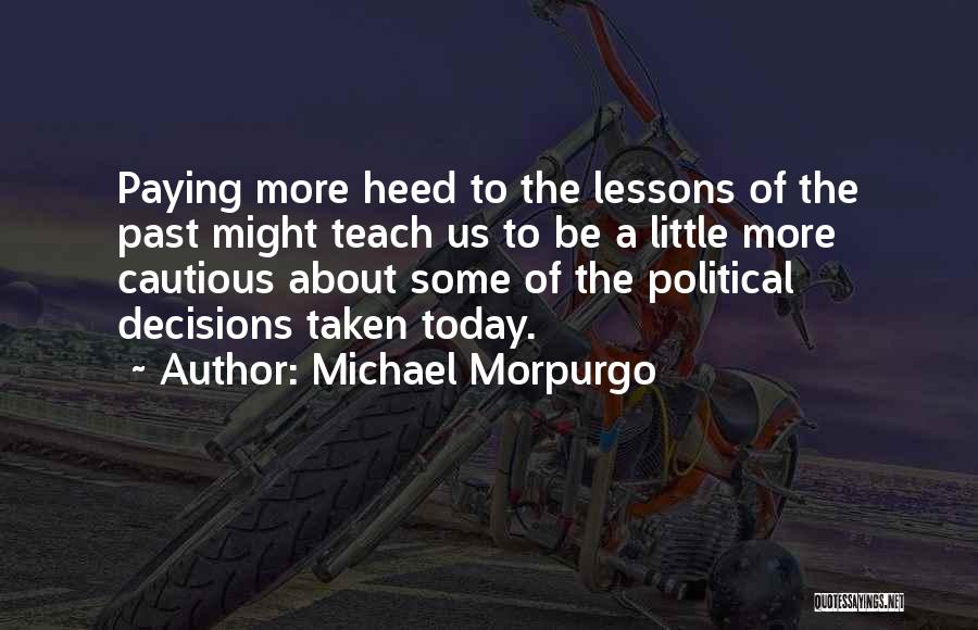 Michael Morpurgo Quotes: Paying More Heed To The Lessons Of The Past Might Teach Us To Be A Little More Cautious About Some