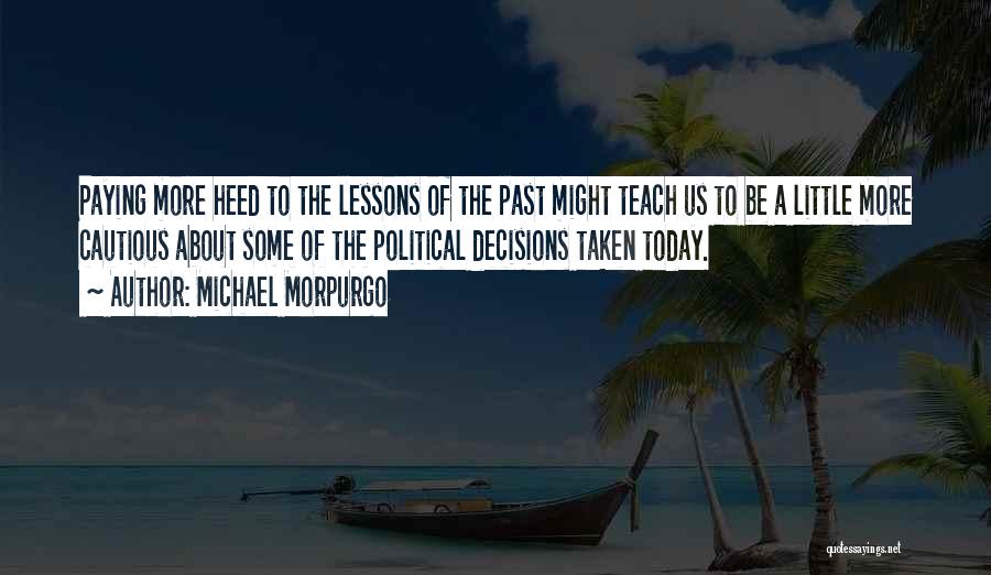 Michael Morpurgo Quotes: Paying More Heed To The Lessons Of The Past Might Teach Us To Be A Little More Cautious About Some