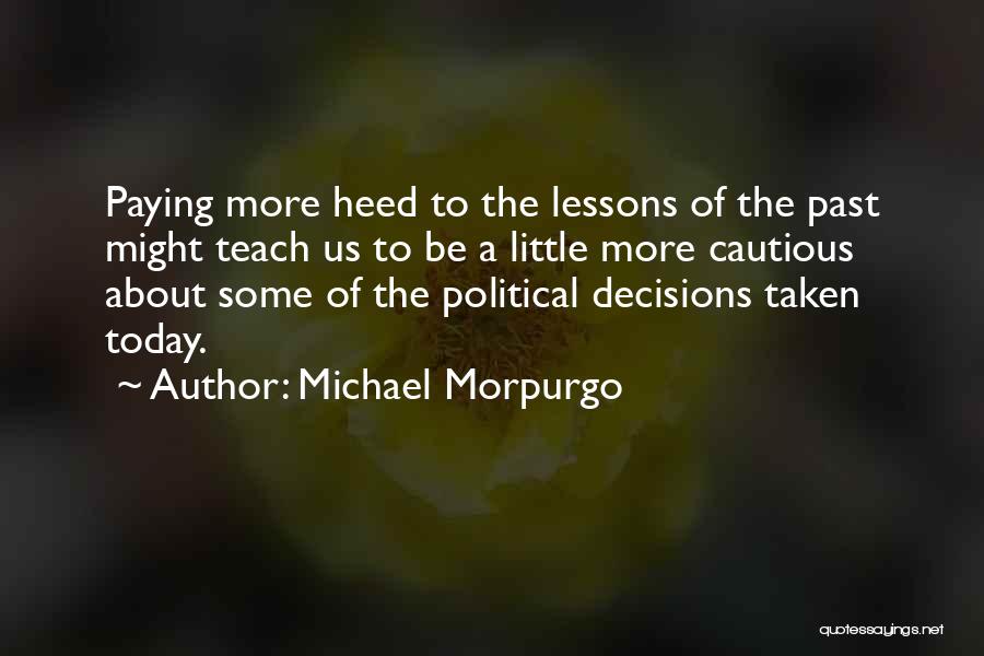 Michael Morpurgo Quotes: Paying More Heed To The Lessons Of The Past Might Teach Us To Be A Little More Cautious About Some