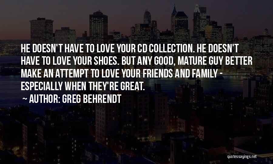 Greg Behrendt Quotes: He Doesn't Have To Love Your Cd Collection. He Doesn't Have To Love Your Shoes. But Any Good, Mature Guy