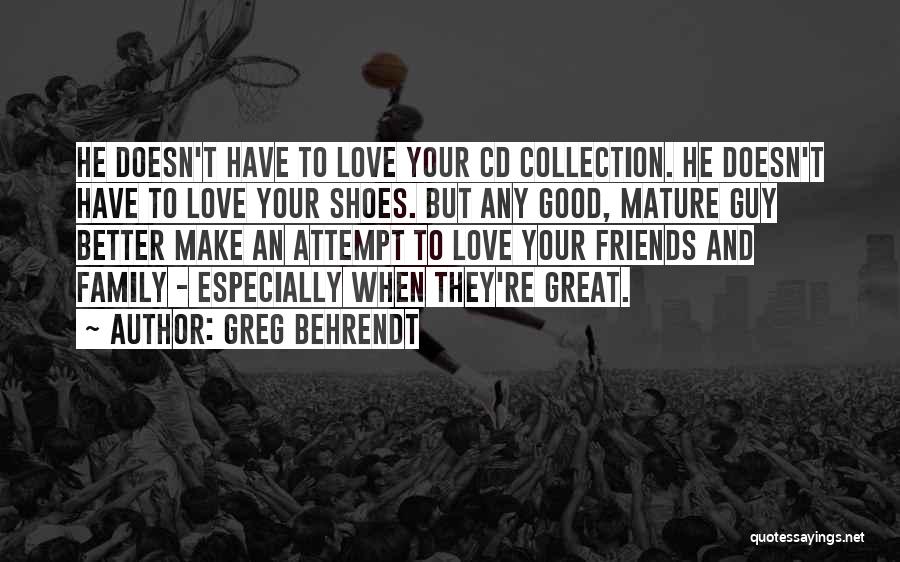 Greg Behrendt Quotes: He Doesn't Have To Love Your Cd Collection. He Doesn't Have To Love Your Shoes. But Any Good, Mature Guy