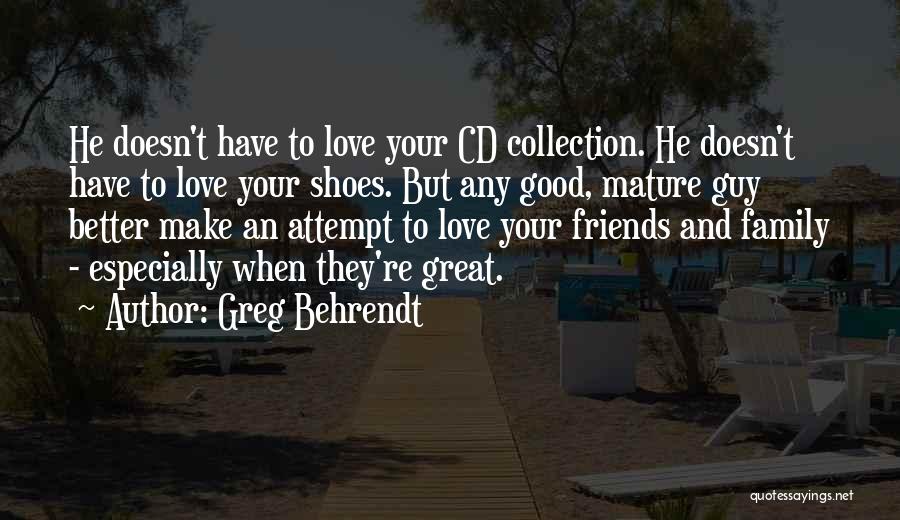 Greg Behrendt Quotes: He Doesn't Have To Love Your Cd Collection. He Doesn't Have To Love Your Shoes. But Any Good, Mature Guy