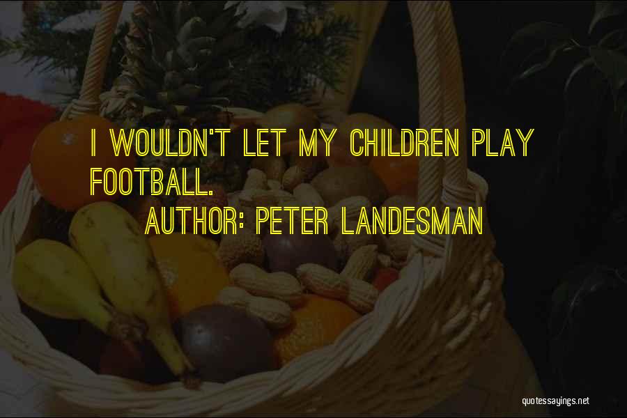Peter Landesman Quotes: I Wouldn't Let My Children Play Football.