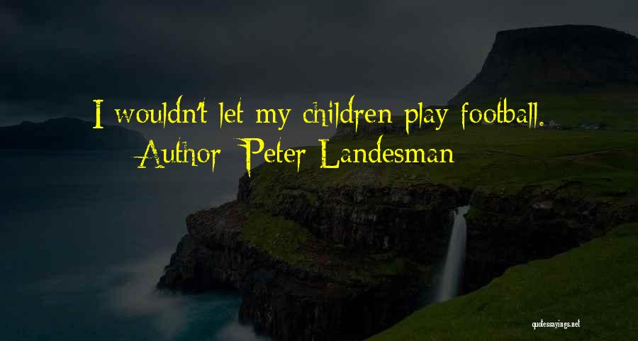Peter Landesman Quotes: I Wouldn't Let My Children Play Football.
