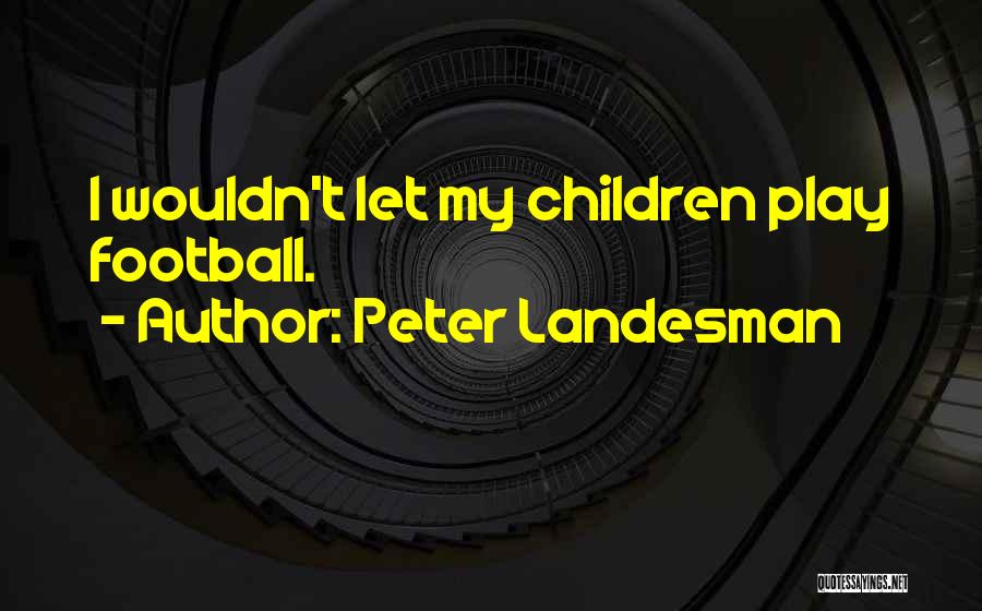Peter Landesman Quotes: I Wouldn't Let My Children Play Football.