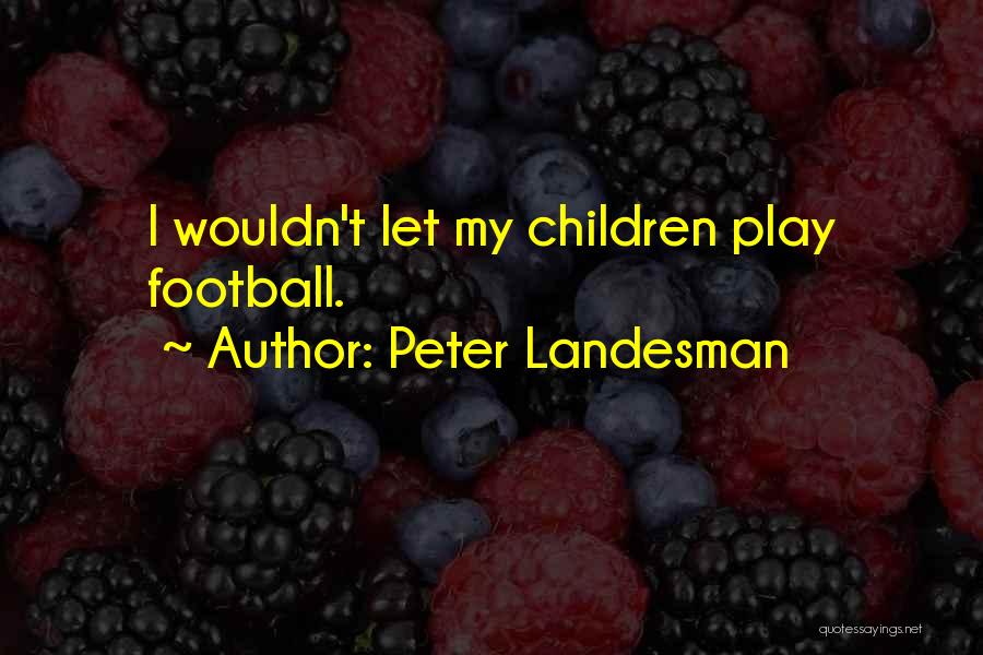 Peter Landesman Quotes: I Wouldn't Let My Children Play Football.