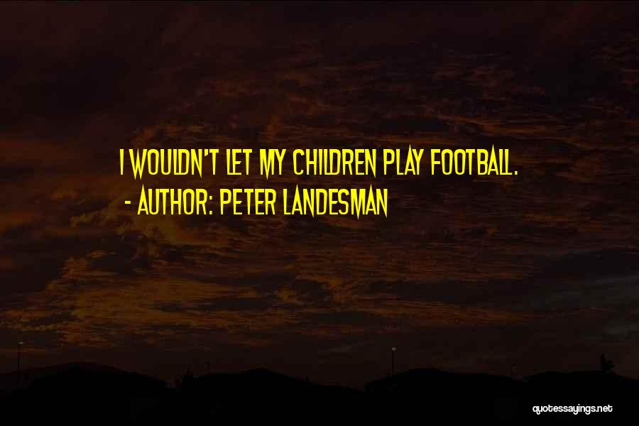 Peter Landesman Quotes: I Wouldn't Let My Children Play Football.