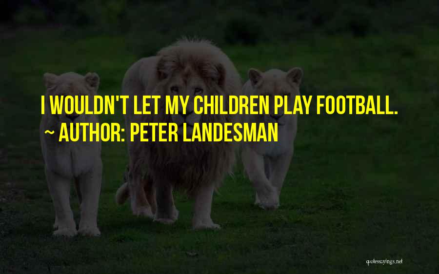 Peter Landesman Quotes: I Wouldn't Let My Children Play Football.