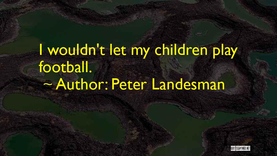 Peter Landesman Quotes: I Wouldn't Let My Children Play Football.