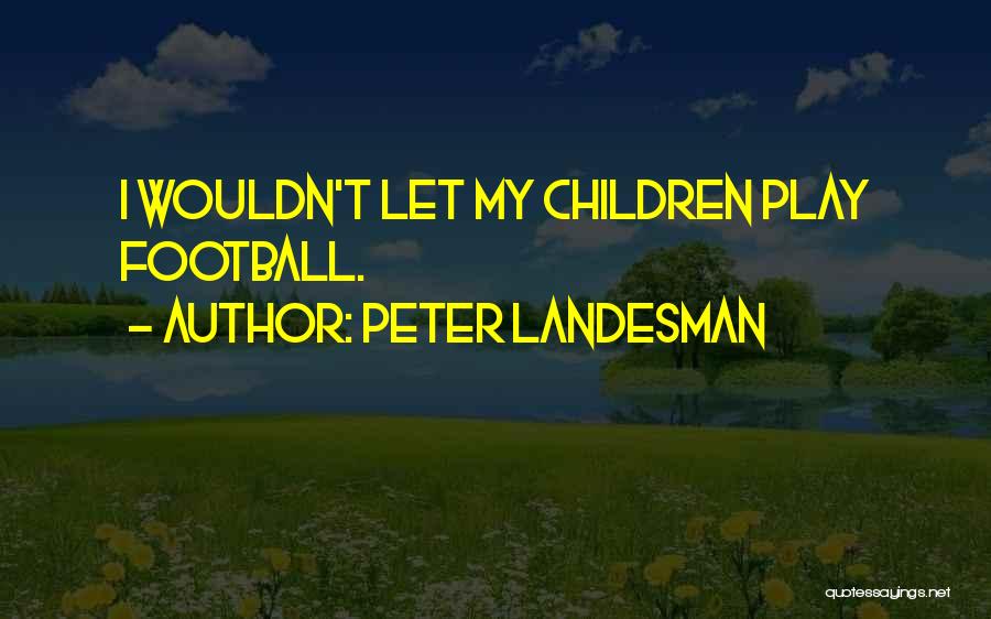 Peter Landesman Quotes: I Wouldn't Let My Children Play Football.