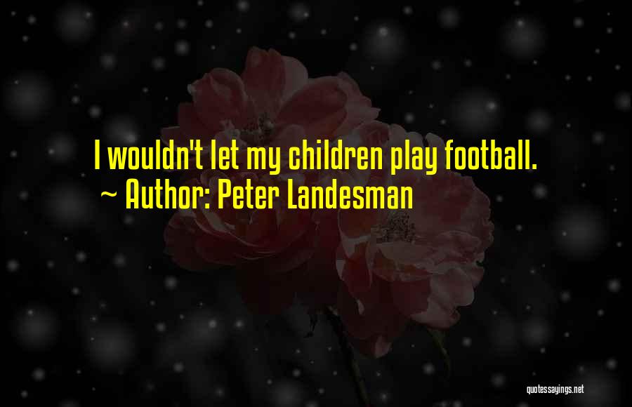 Peter Landesman Quotes: I Wouldn't Let My Children Play Football.