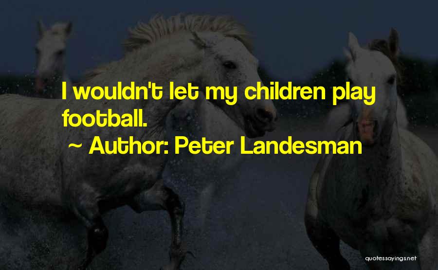 Peter Landesman Quotes: I Wouldn't Let My Children Play Football.