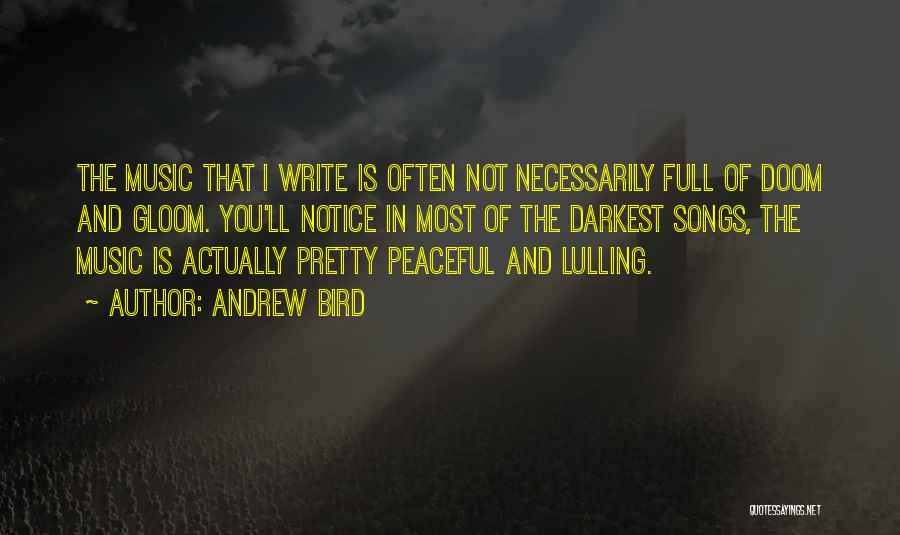 Andrew Bird Quotes: The Music That I Write Is Often Not Necessarily Full Of Doom And Gloom. You'll Notice In Most Of The