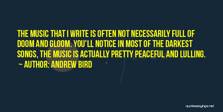 Andrew Bird Quotes: The Music That I Write Is Often Not Necessarily Full Of Doom And Gloom. You'll Notice In Most Of The