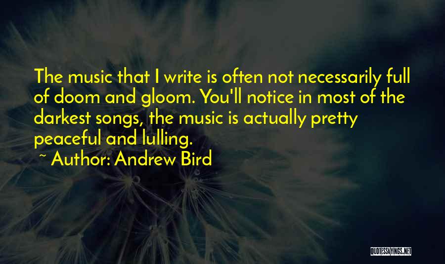 Andrew Bird Quotes: The Music That I Write Is Often Not Necessarily Full Of Doom And Gloom. You'll Notice In Most Of The