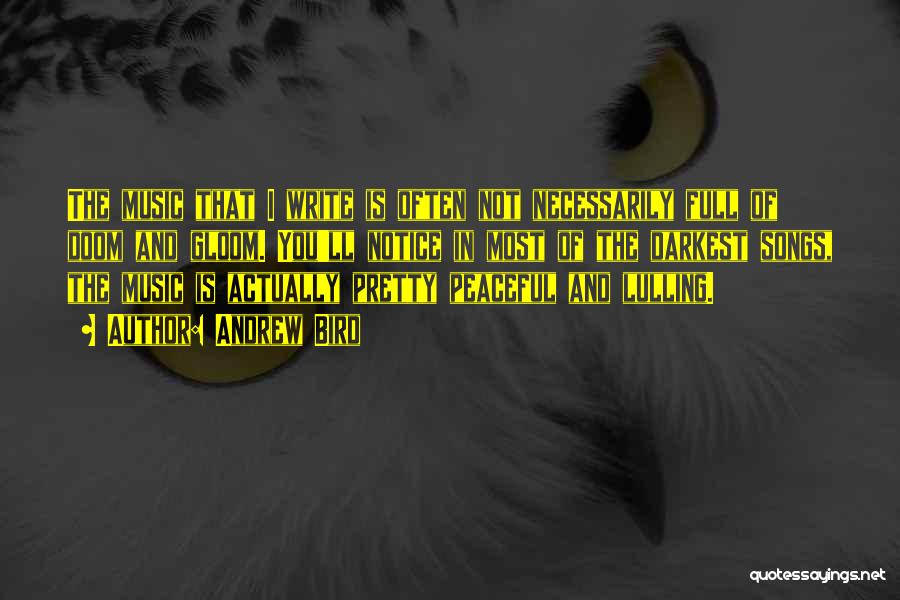 Andrew Bird Quotes: The Music That I Write Is Often Not Necessarily Full Of Doom And Gloom. You'll Notice In Most Of The