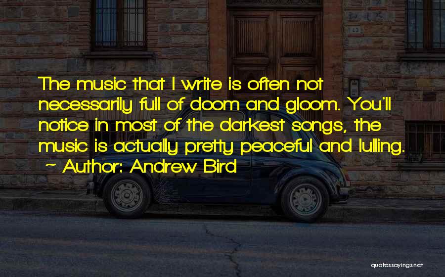 Andrew Bird Quotes: The Music That I Write Is Often Not Necessarily Full Of Doom And Gloom. You'll Notice In Most Of The