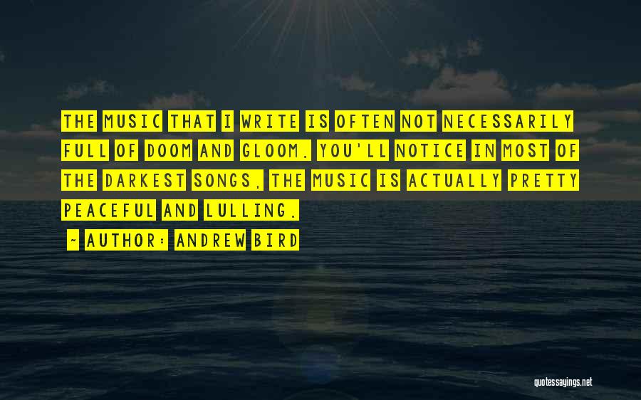 Andrew Bird Quotes: The Music That I Write Is Often Not Necessarily Full Of Doom And Gloom. You'll Notice In Most Of The