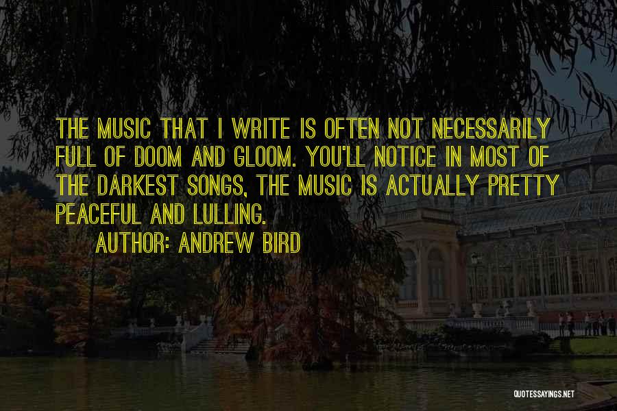 Andrew Bird Quotes: The Music That I Write Is Often Not Necessarily Full Of Doom And Gloom. You'll Notice In Most Of The