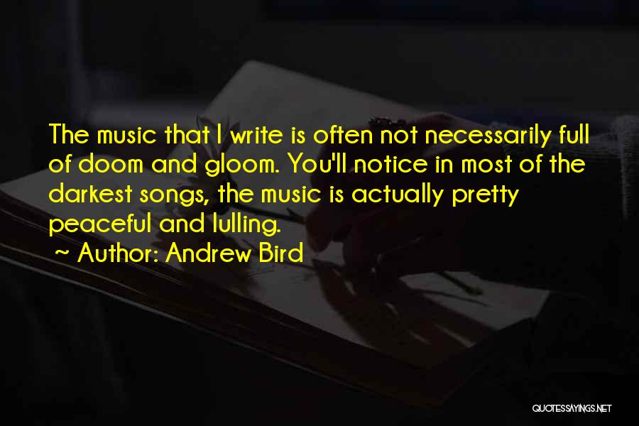 Andrew Bird Quotes: The Music That I Write Is Often Not Necessarily Full Of Doom And Gloom. You'll Notice In Most Of The