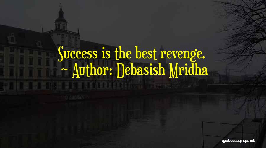 Debasish Mridha Quotes: Success Is The Best Revenge.