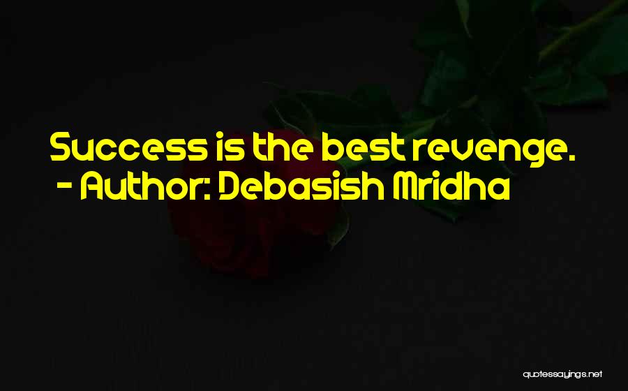 Debasish Mridha Quotes: Success Is The Best Revenge.