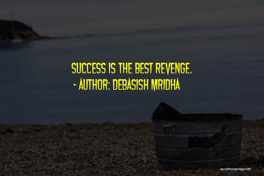 Debasish Mridha Quotes: Success Is The Best Revenge.