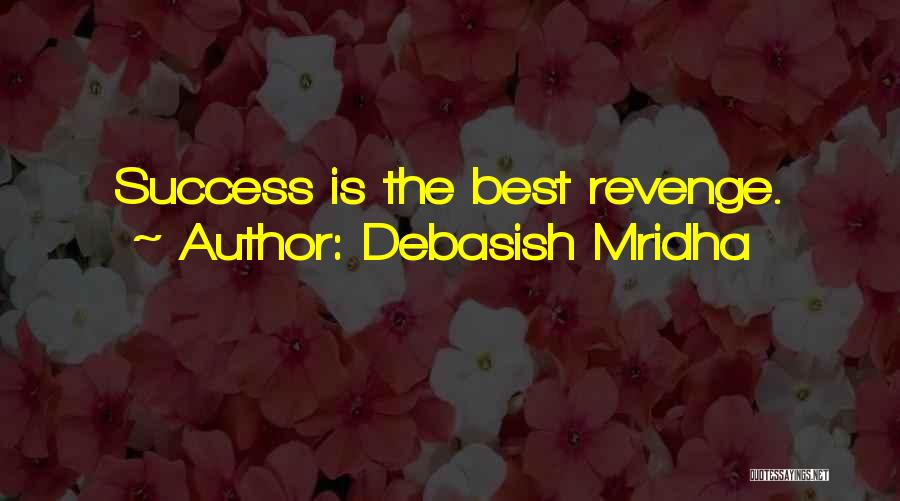 Debasish Mridha Quotes: Success Is The Best Revenge.