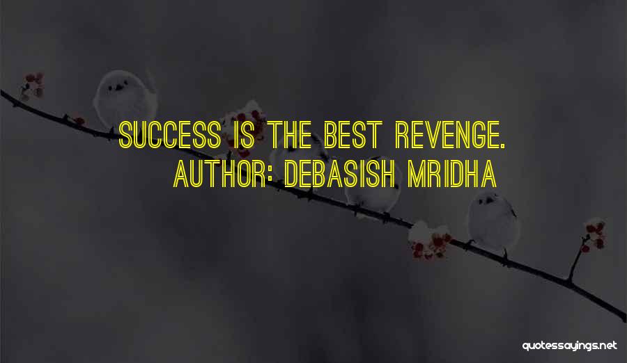 Debasish Mridha Quotes: Success Is The Best Revenge.