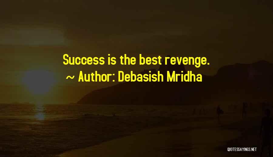 Debasish Mridha Quotes: Success Is The Best Revenge.