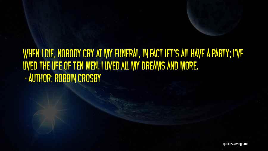 Robbin Crosby Quotes: When I Die, Nobody Cry At My Funeral, In Fact Let's All Have A Party; I've Lived The Life Of