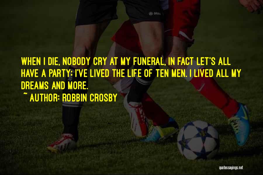 Robbin Crosby Quotes: When I Die, Nobody Cry At My Funeral, In Fact Let's All Have A Party; I've Lived The Life Of