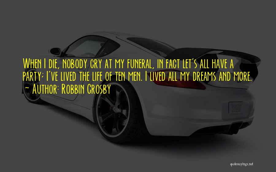 Robbin Crosby Quotes: When I Die, Nobody Cry At My Funeral, In Fact Let's All Have A Party; I've Lived The Life Of