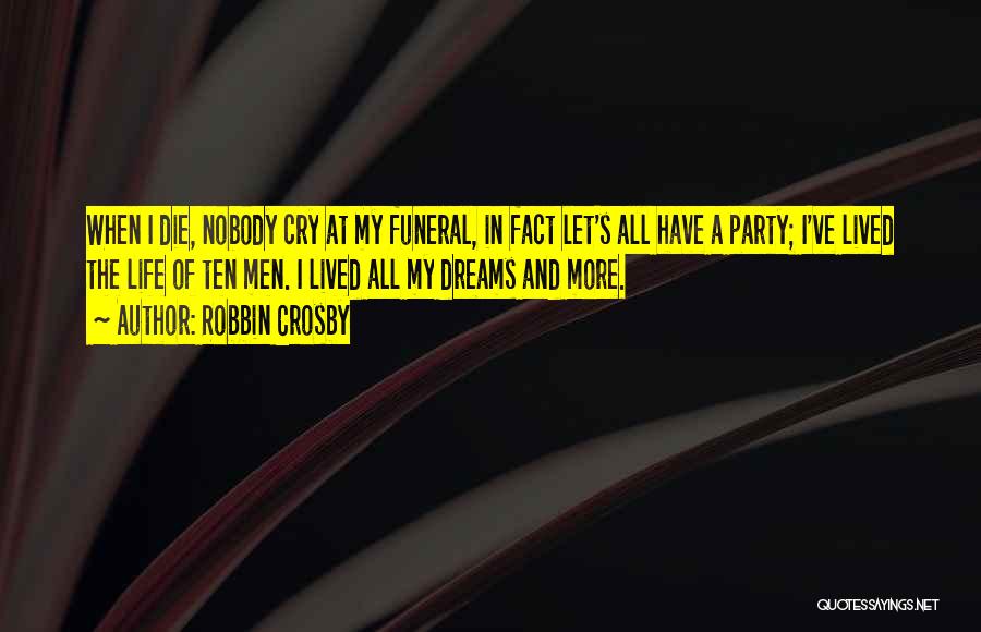 Robbin Crosby Quotes: When I Die, Nobody Cry At My Funeral, In Fact Let's All Have A Party; I've Lived The Life Of