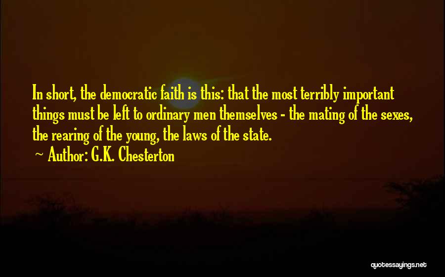 G.K. Chesterton Quotes: In Short, The Democratic Faith Is This: That The Most Terribly Important Things Must Be Left To Ordinary Men Themselves