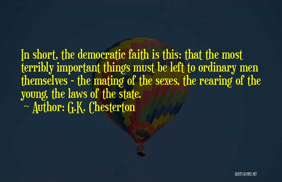 G.K. Chesterton Quotes: In Short, The Democratic Faith Is This: That The Most Terribly Important Things Must Be Left To Ordinary Men Themselves