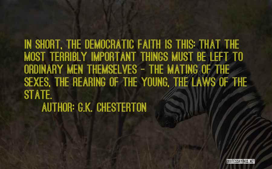 G.K. Chesterton Quotes: In Short, The Democratic Faith Is This: That The Most Terribly Important Things Must Be Left To Ordinary Men Themselves