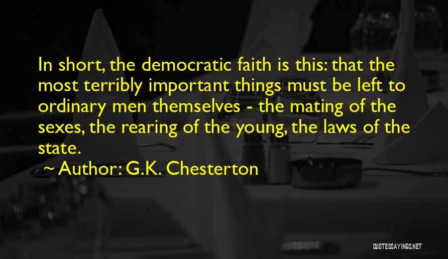 G.K. Chesterton Quotes: In Short, The Democratic Faith Is This: That The Most Terribly Important Things Must Be Left To Ordinary Men Themselves