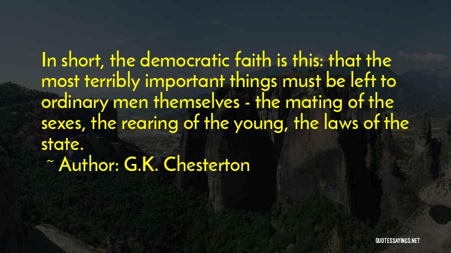 G.K. Chesterton Quotes: In Short, The Democratic Faith Is This: That The Most Terribly Important Things Must Be Left To Ordinary Men Themselves