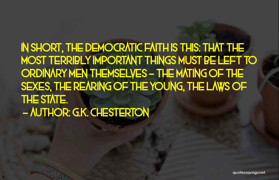 G.K. Chesterton Quotes: In Short, The Democratic Faith Is This: That The Most Terribly Important Things Must Be Left To Ordinary Men Themselves