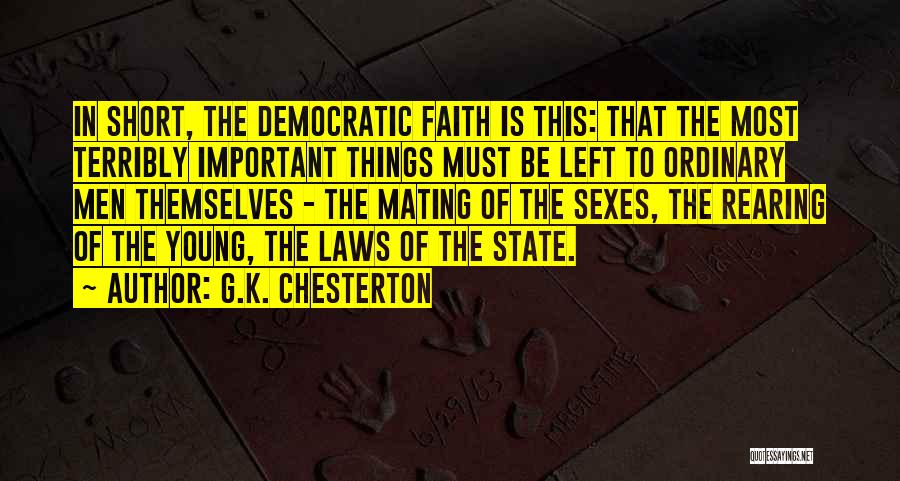 G.K. Chesterton Quotes: In Short, The Democratic Faith Is This: That The Most Terribly Important Things Must Be Left To Ordinary Men Themselves