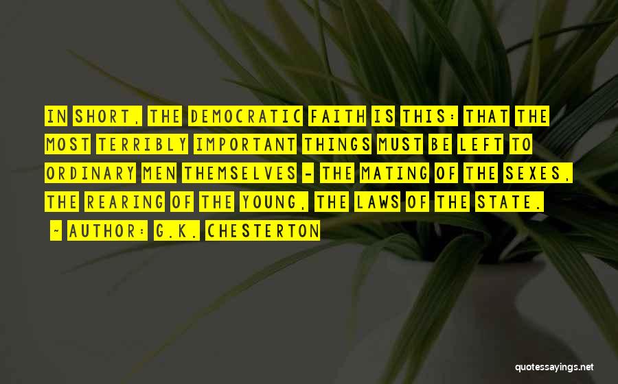 G.K. Chesterton Quotes: In Short, The Democratic Faith Is This: That The Most Terribly Important Things Must Be Left To Ordinary Men Themselves