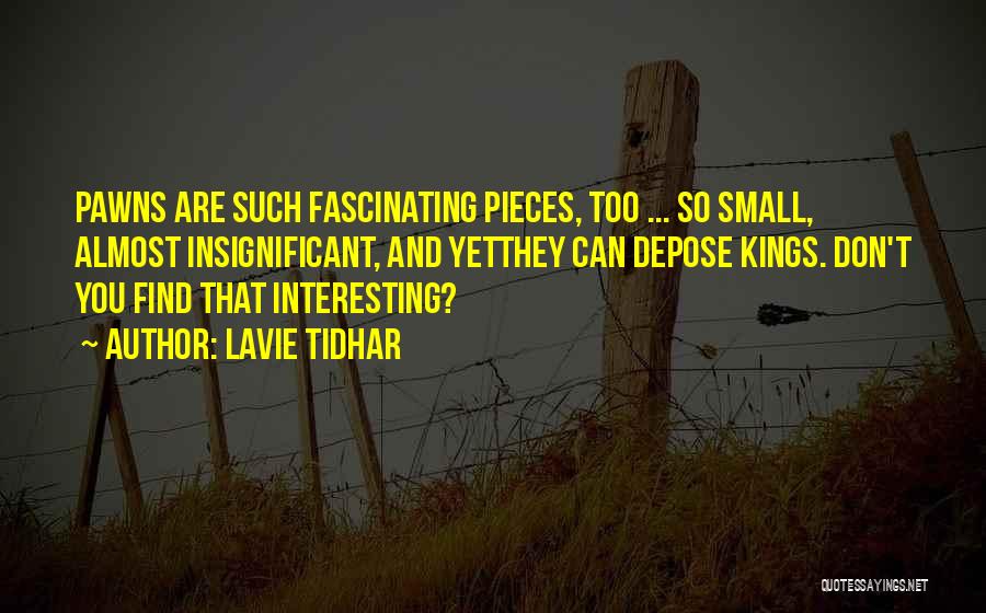 Lavie Tidhar Quotes: Pawns Are Such Fascinating Pieces, Too ... So Small, Almost Insignificant, And Yetthey Can Depose Kings. Don't You Find That