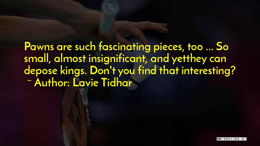 Lavie Tidhar Quotes: Pawns Are Such Fascinating Pieces, Too ... So Small, Almost Insignificant, And Yetthey Can Depose Kings. Don't You Find That