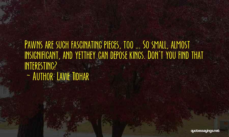 Lavie Tidhar Quotes: Pawns Are Such Fascinating Pieces, Too ... So Small, Almost Insignificant, And Yetthey Can Depose Kings. Don't You Find That