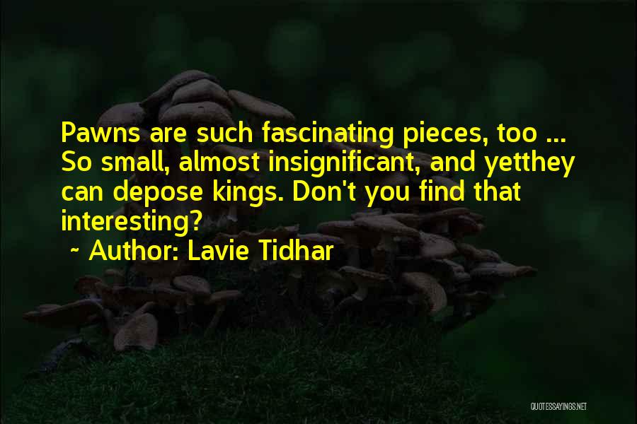 Lavie Tidhar Quotes: Pawns Are Such Fascinating Pieces, Too ... So Small, Almost Insignificant, And Yetthey Can Depose Kings. Don't You Find That