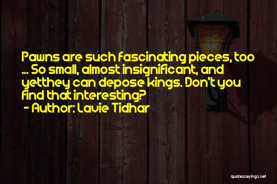Lavie Tidhar Quotes: Pawns Are Such Fascinating Pieces, Too ... So Small, Almost Insignificant, And Yetthey Can Depose Kings. Don't You Find That