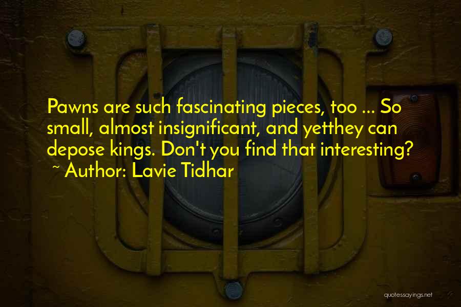 Lavie Tidhar Quotes: Pawns Are Such Fascinating Pieces, Too ... So Small, Almost Insignificant, And Yetthey Can Depose Kings. Don't You Find That