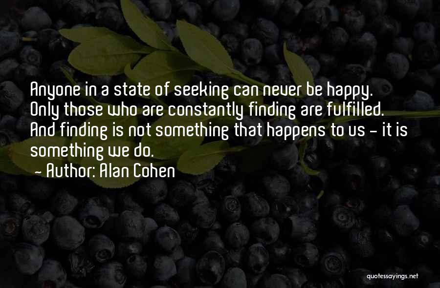 Alan Cohen Quotes: Anyone In A State Of Seeking Can Never Be Happy. Only Those Who Are Constantly Finding Are Fulfilled. And Finding