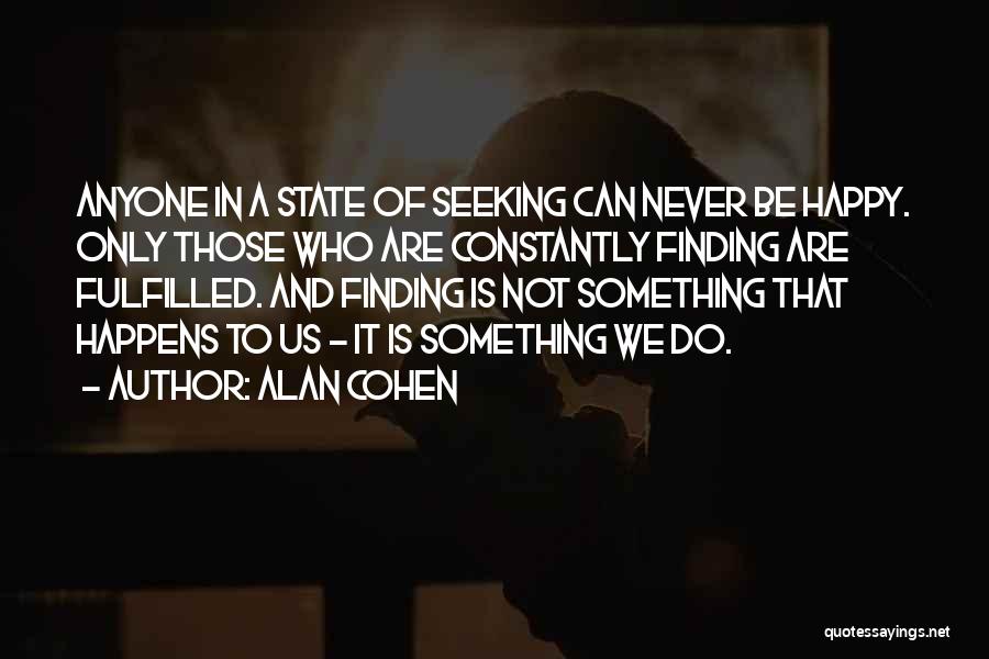 Alan Cohen Quotes: Anyone In A State Of Seeking Can Never Be Happy. Only Those Who Are Constantly Finding Are Fulfilled. And Finding